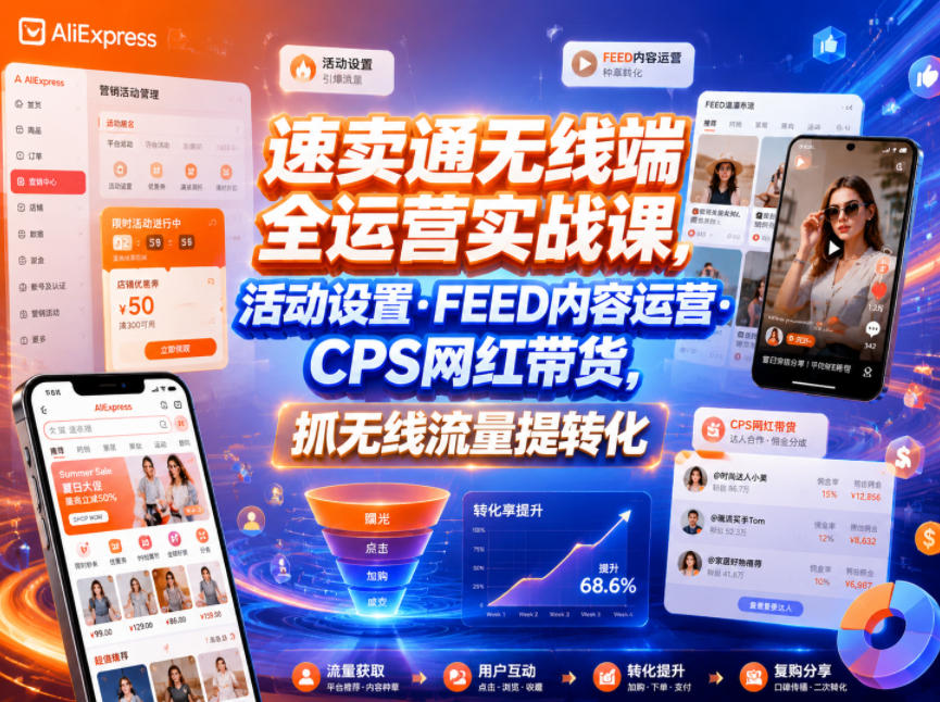 速卖通无线端全运营实战课，活动设置・FEED内容运营・CPS网红带货，抓无线流量提转化-智云网